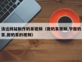 博白清远网站制作奶茶视频（做奶茶视频,学做奶茶,做奶茶的视频）