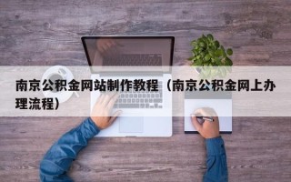 博白南京公积金网站制作教程（南京公积金网上办理流程）