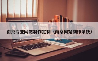 博白南京专业网站制作定制（南京网站制作系统）