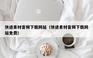 博白快进素材音频下载网站（快进素材音频下载网站免费）