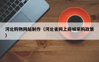 博白河北购物网站制作（河北省网上商城采购政策）