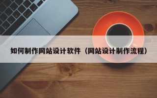 博白如何制作网站设计软件（网站设计制作流程）
