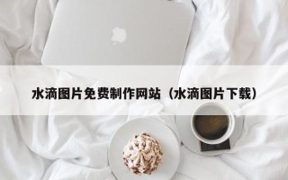 博白水滴图片免费制作网站（水滴图片下载）