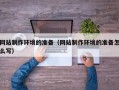 博白网站制作环境的准备（网站制作环境的准备怎么写）