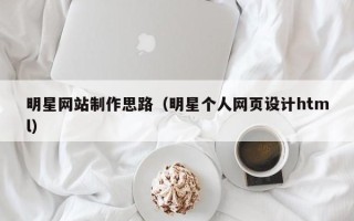 博白明星网站制作思路（明星个人网页设计html）