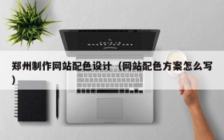 博白郑州制作网站配色设计（网站配色方案怎么写）